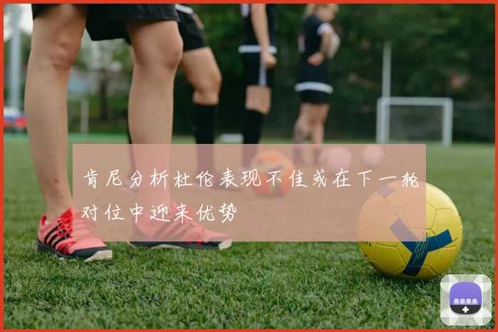 肯尼分析杜伦表现不佳或在下一轮对位中迎来优势