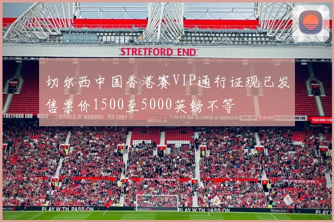 切尔西中国香港赛VIP通行证现已发售票价1500至5000英镑不等