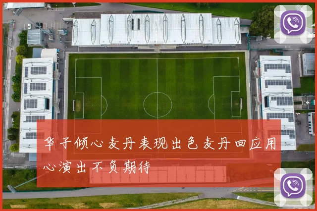 华子倾心麦丹表现出色麦丹回应用心演出不负期待
