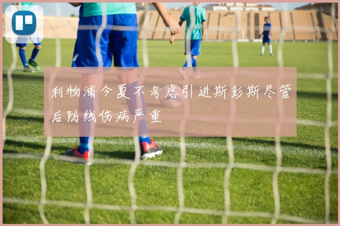 利物浦今夏不考虑引进斯彭斯尽管后防线伤病严重