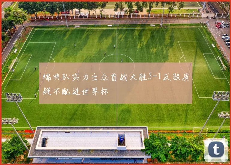 瑞典队实力出众首战大胜5-1反驳质疑不配进世界杯
