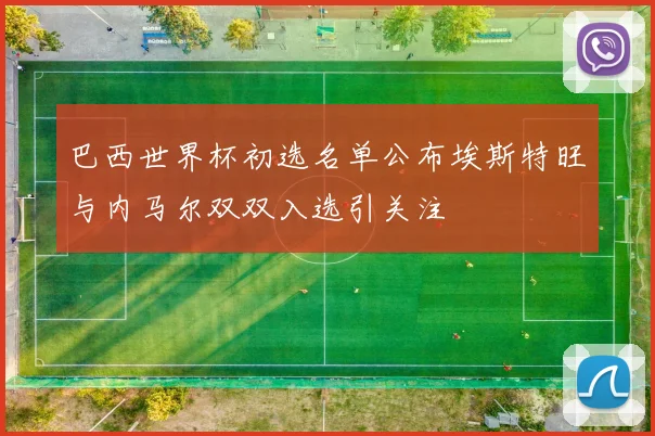 巴西世界杯初选名单公布埃斯特旺与内马尔双双入选引关注