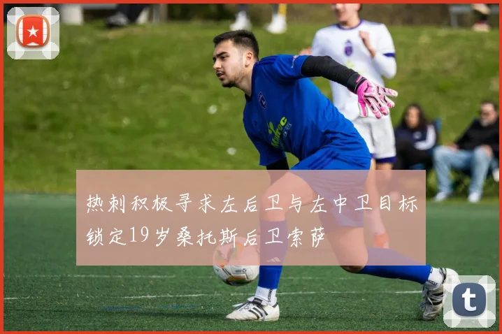 热刺积极寻求左后卫与左中卫目标锁定19岁桑托斯后卫索萨