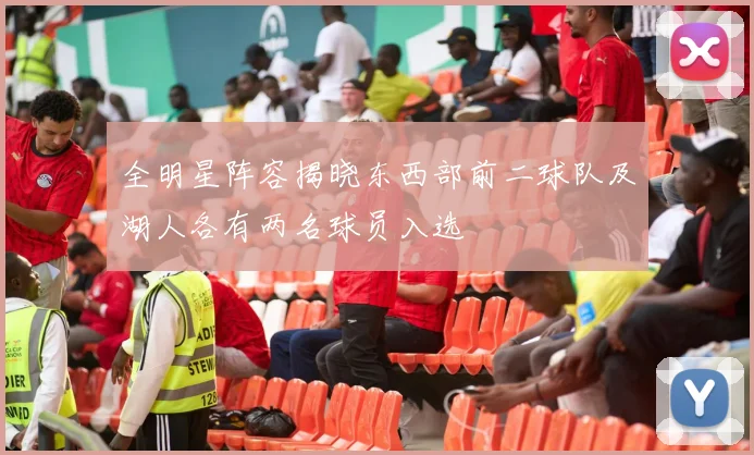 全明星阵容揭晓东西部前二球队及湖人各有两名球员入选