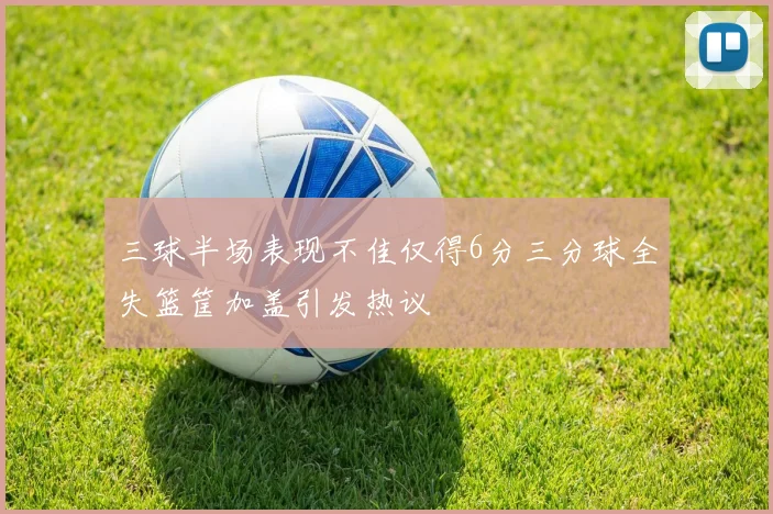 三球半场表现不佳仅得6分三分球全失篮筐加盖引发热议