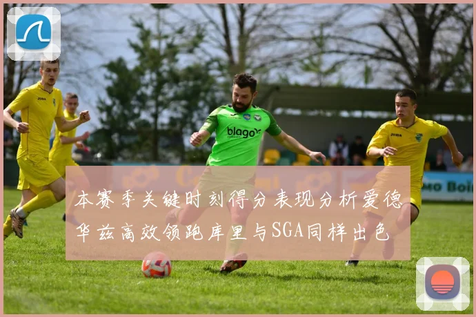 本赛季关键时刻得分表现分析爱德华兹高效领跑库里与SGA同样出色