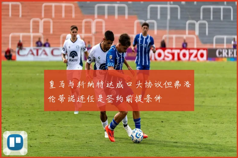 皇马与科纳特达成口头协议但弗洛伦蒂诺连任是签约前提条件