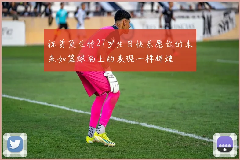 祝贾莫兰特27岁生日快乐愿你的未来如篮球场上的表现一样辉煌
